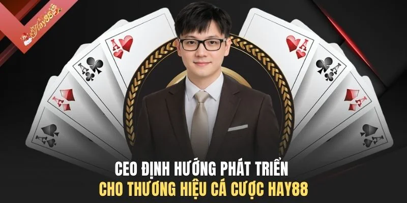 CEO định hướng phát triển cho thương hiệu cá cược HAY88