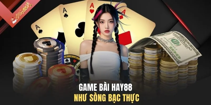 Game bài HAY88 như sòng bạc thực