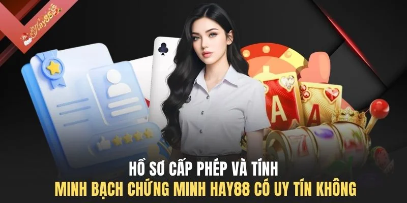 Hồ sơ cấp phép và tính minh bạch chứng minh HAY88 có uy tín không 
