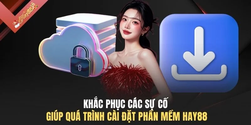 Khắc phục các sự cố giúp quá trình cài đặt phần mềm HAY88 