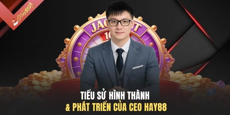 Tiểu sử hình thành & phát triển của CEO HAY88 