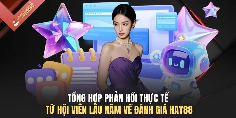 Tổng hợp phản hồi thực tế từ hội viên lâu năm về đánh giá HAY88